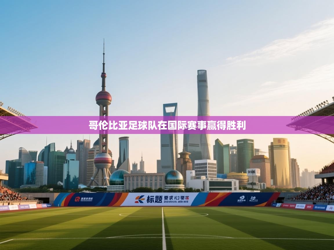 开云体育PC版网页版登录-哥伦比亚足球队在国际赛事赢得胜利  第2张