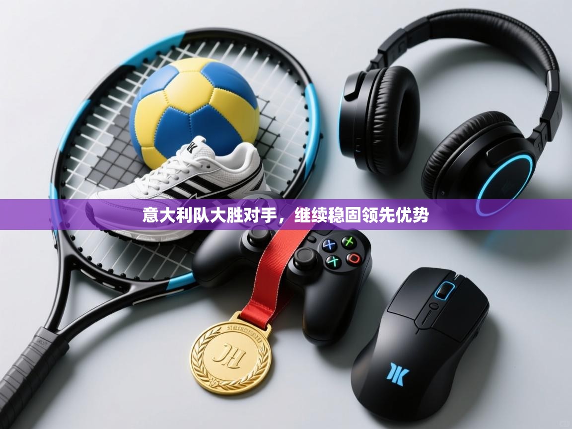 开云中国kaiyun·体育官方网站-意大利队大胜对手,继续稳固领先优势  第2张