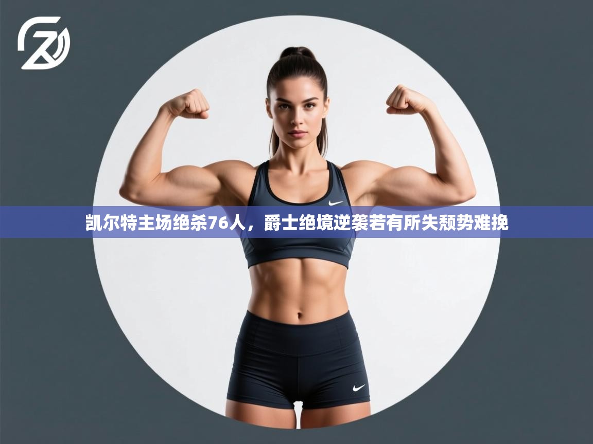 kaiyun sports-凯尔特主场绝杀76人,爵士绝境逆袭若有所失颓势难挽