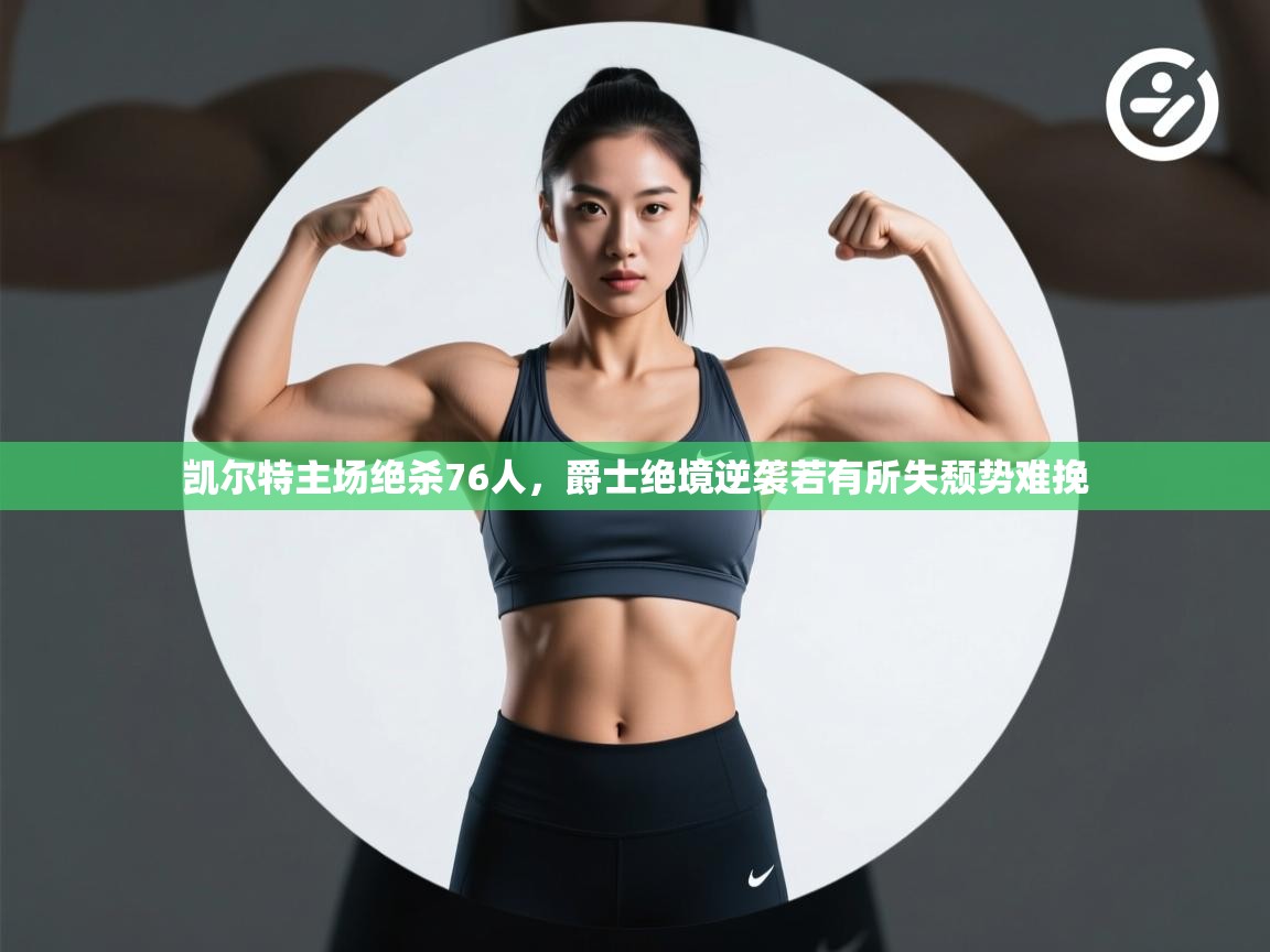 kaiyun sports-凯尔特主场绝杀76人,爵士绝境逆袭若有所失颓势难挽  第2张