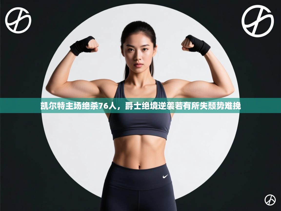 kaiyun sports-凯尔特主场绝杀76人,爵士绝境逆袭若有所失颓势难挽  第4张