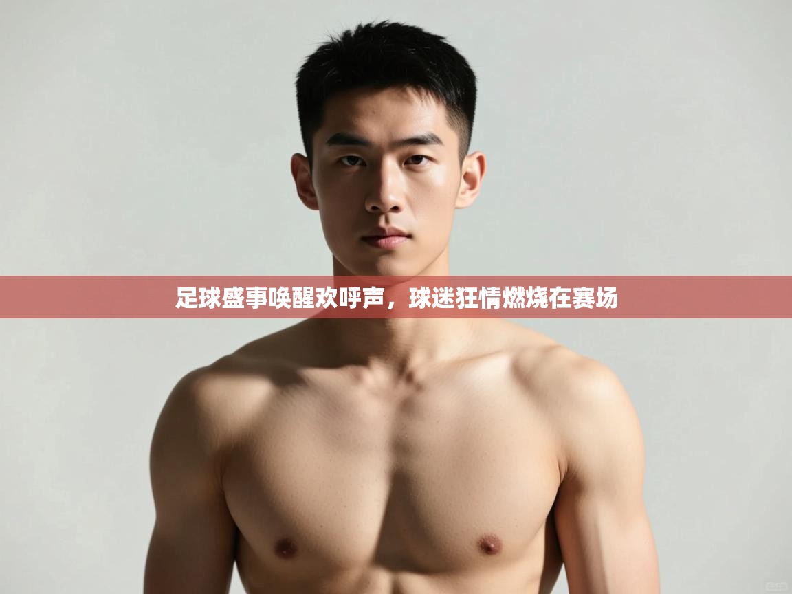 开云体育直播平台-足球盛事唤醒欢呼声，球迷狂情燃烧在赛场