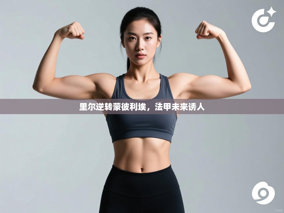 开云体育客服在线咨询-里尔逆转蒙彼利埃，法甲未来诱人