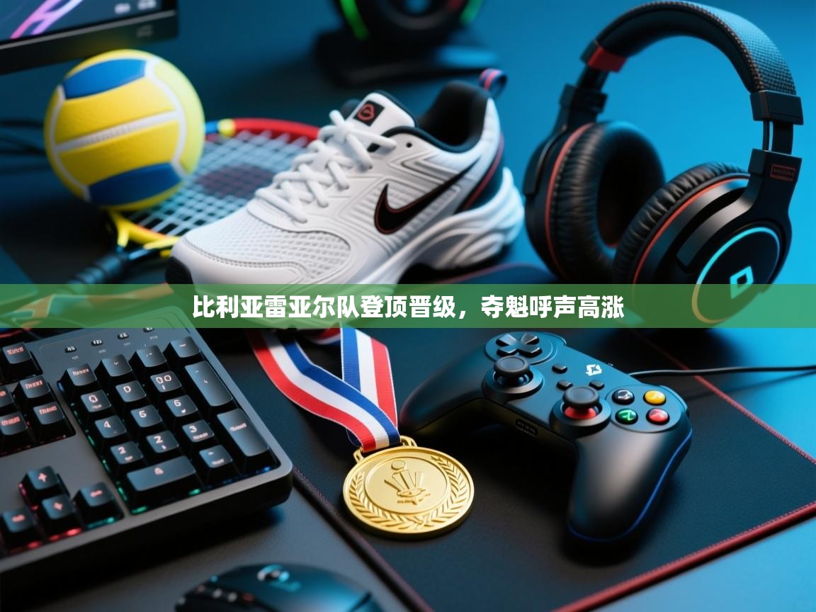 -比利亚雷亚尔队登顶晋级,夺魁呼声高涨 第3张