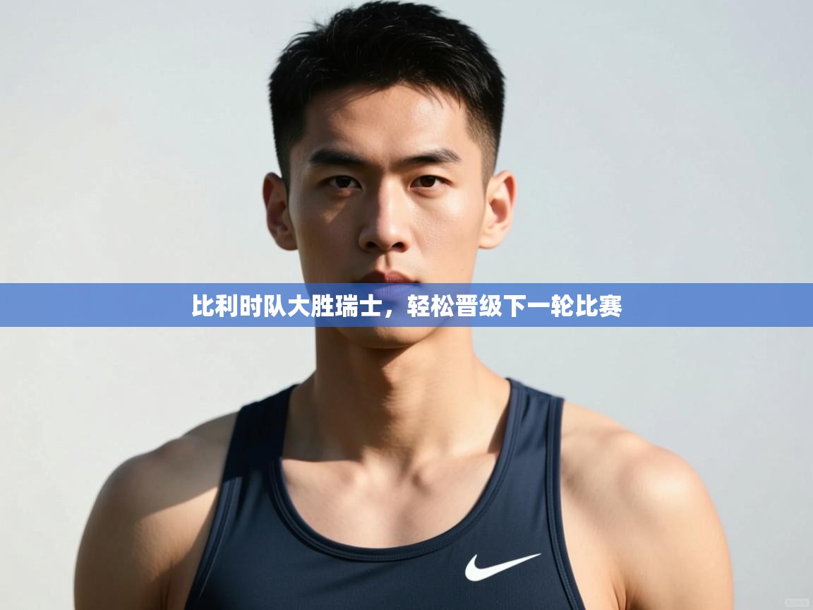 -比利时队大胜瑞士,轻松晋级下一轮比赛 第2张