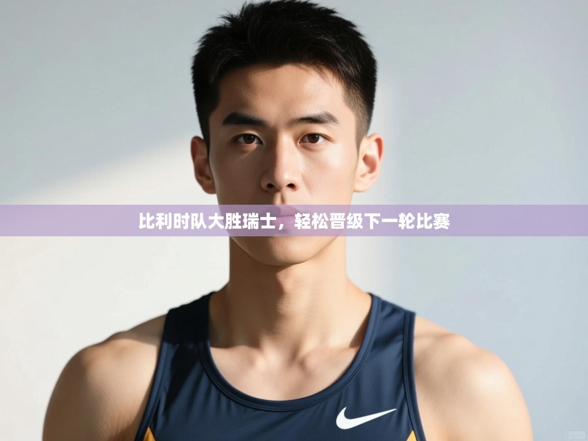 -比利时队大胜瑞士,轻松晋级下一轮比赛 第3张