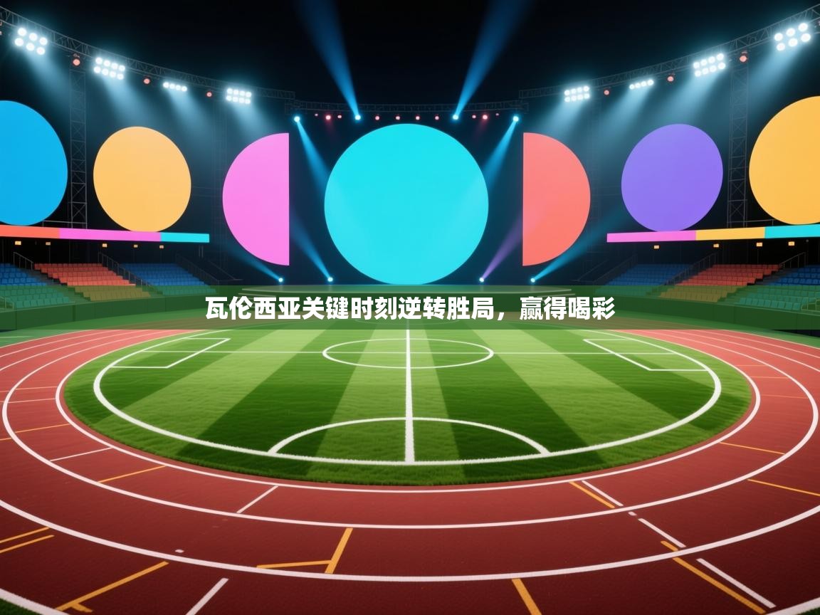 云开体育官方网站登录-瓦伦西亚关键时刻逆转胜局，赢得喝彩