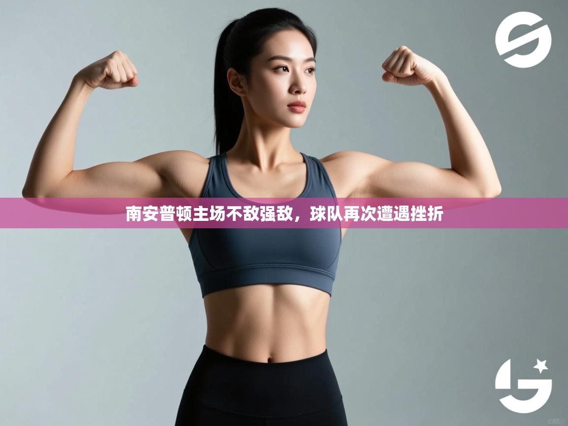 开云体育无法登录解决方案-南安普顿主场不敌强敌,球队再次遭遇挫折 第2张