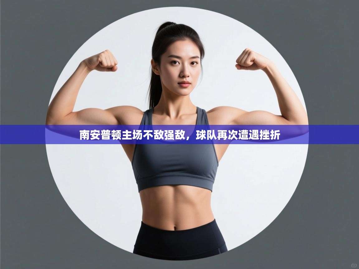 开云体育无法登录解决方案-南安普顿主场不敌强敌,球队再次遭遇挫折 第4张