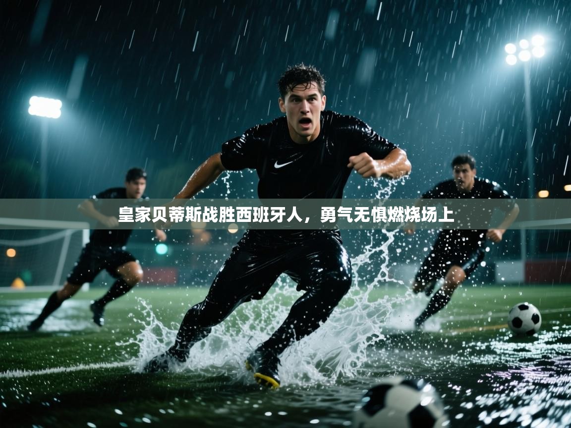 云开体育app登录入口-皇家贝蒂斯战胜西班牙人,勇气无惧燃烧场上 第4张