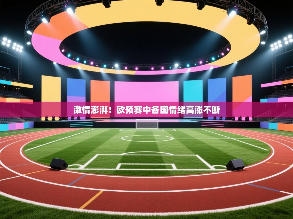 开云注册-激情澎湃！欧预赛中各国情绪高涨不断