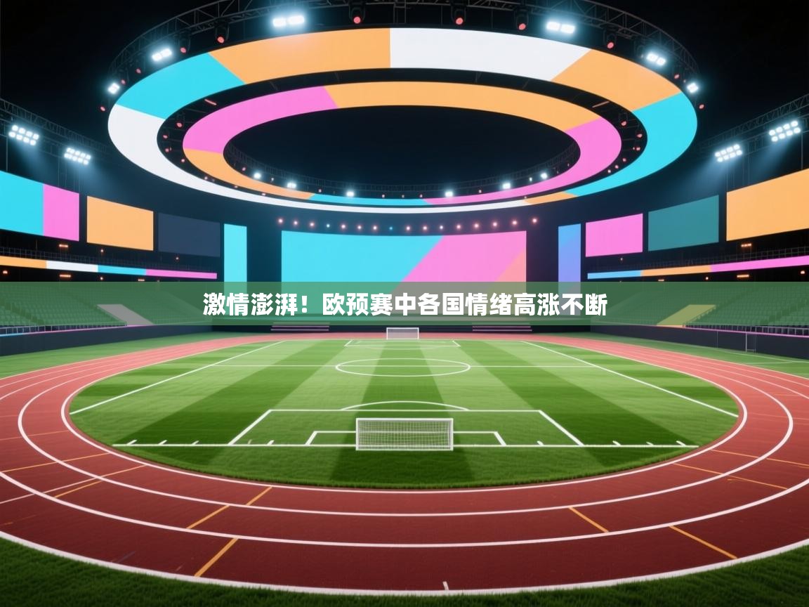 开云注册-激情澎湃!欧预赛中各国情绪高涨不断 第2张