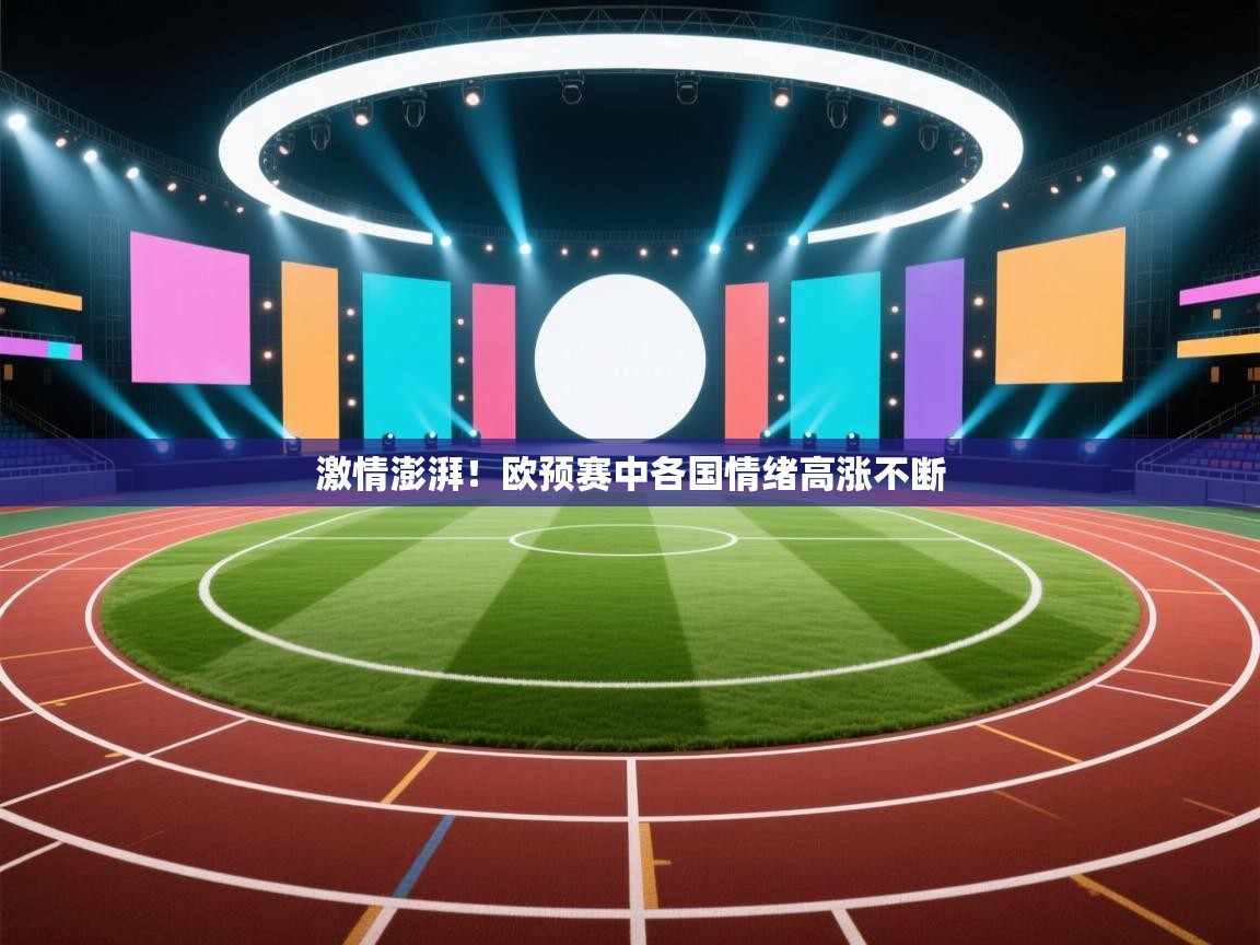 开云注册-激情澎湃!欧预赛中各国情绪高涨不断 第4张
