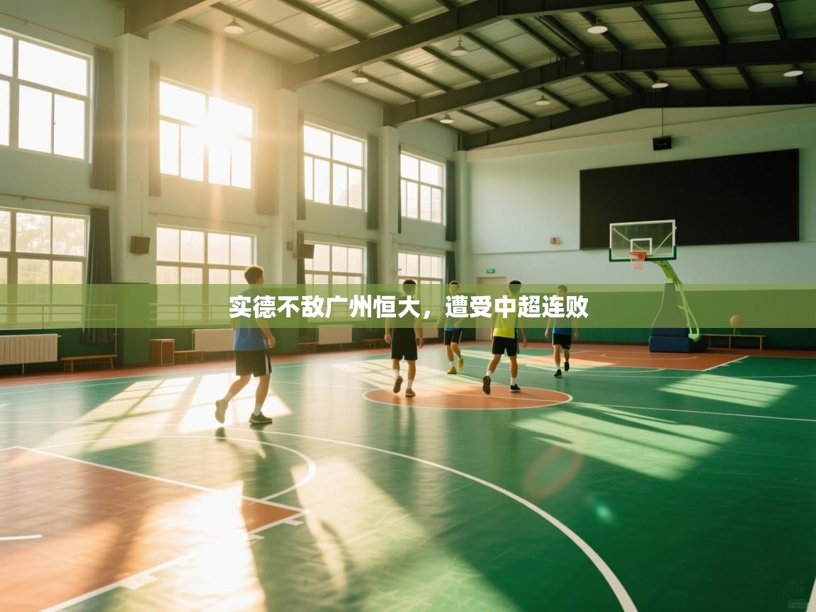 开云体育app网页版入口-实德不敌广州恒大,遭受中超连败 第1张