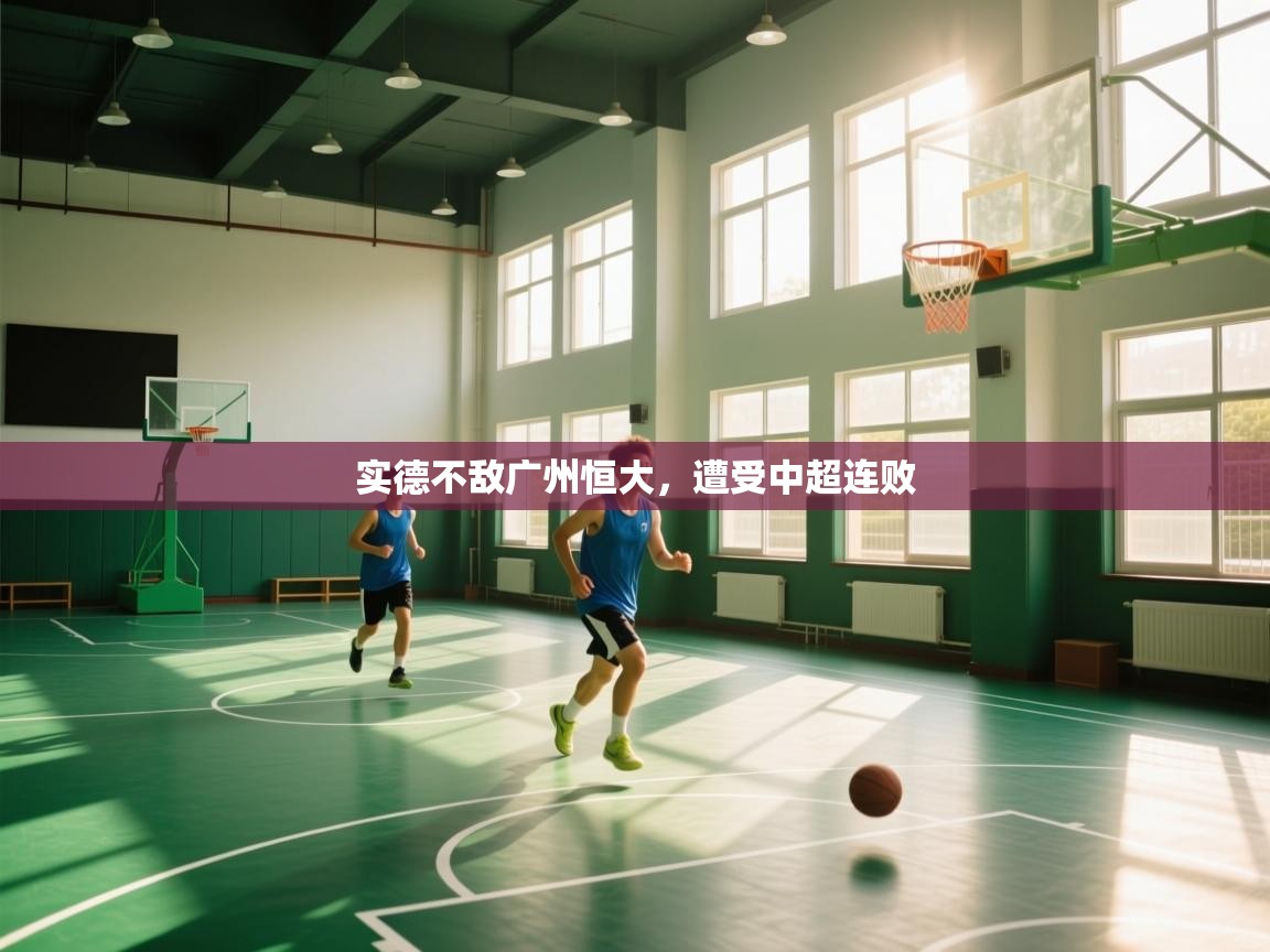 开云体育app网页版入口-实德不敌广州恒大,遭受中超连败 第2张