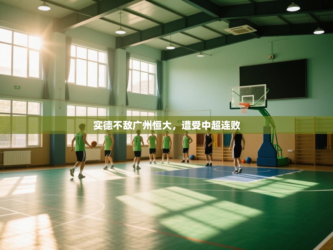 开云体育app网页版入口-实德不敌广州恒大,遭受中超连败 第3张