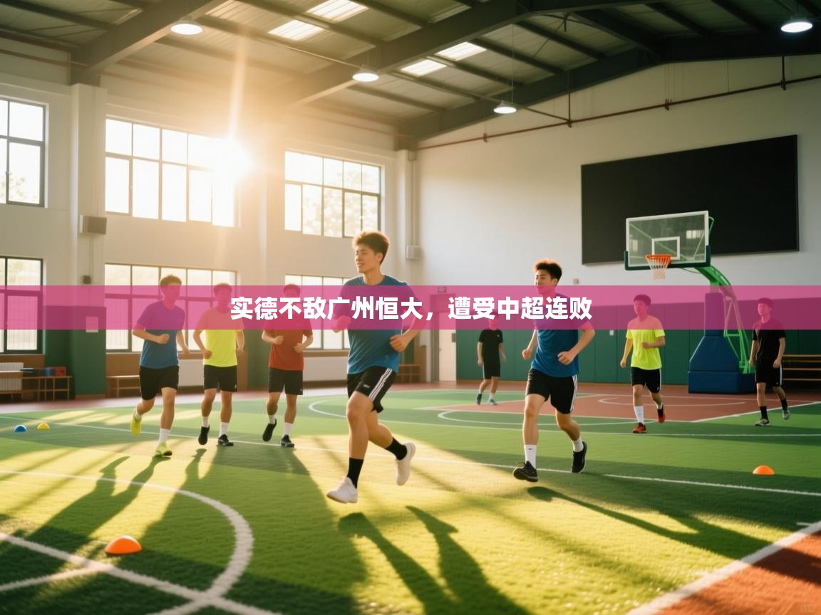 开云体育app网页版入口-实德不敌广州恒大,遭受中超连败 第4张