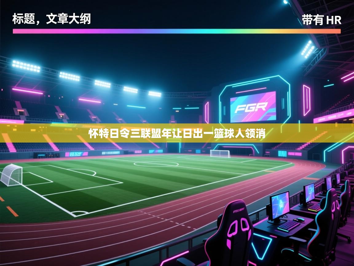 开云体育账号申诉通道-怀特日令三联盟年让日出一篮球人领消