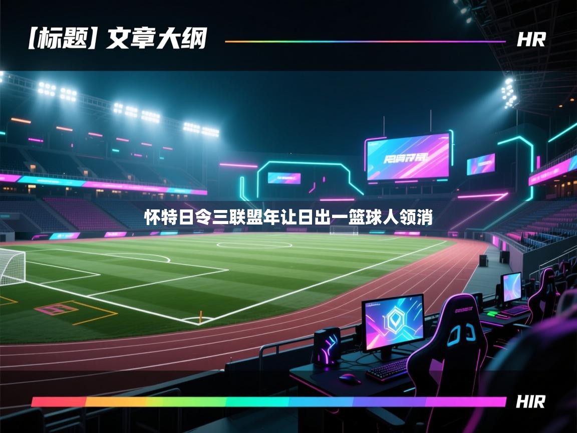 开云体育账号申诉通道-怀特日令三联盟年让日出一篮球人领消 第2张