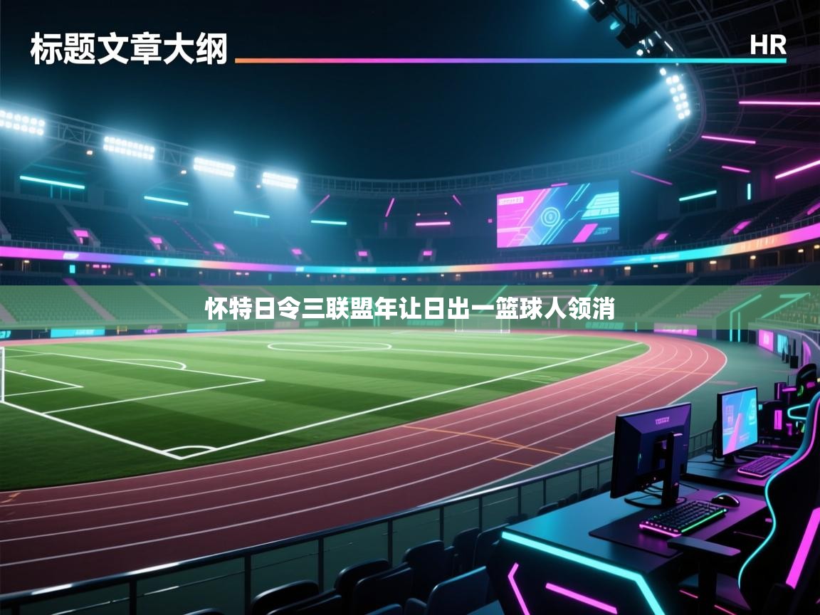 开云体育账号申诉通道-怀特日令三联盟年让日出一篮球人领消 第3张