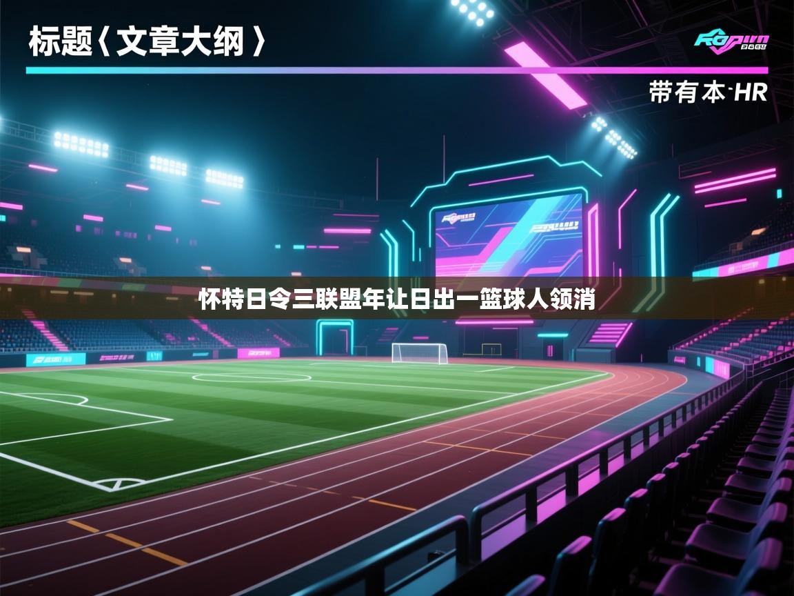 开云体育账号申诉通道-怀特日令三联盟年让日出一篮球人领消 第4张