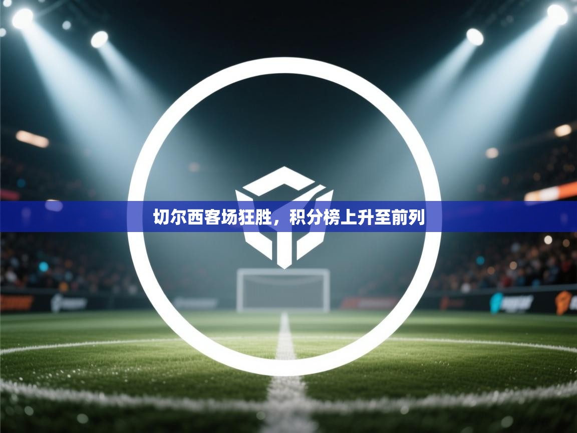 开云体育app官网-切尔西客场狂胜，积分榜上升至前列  第3张