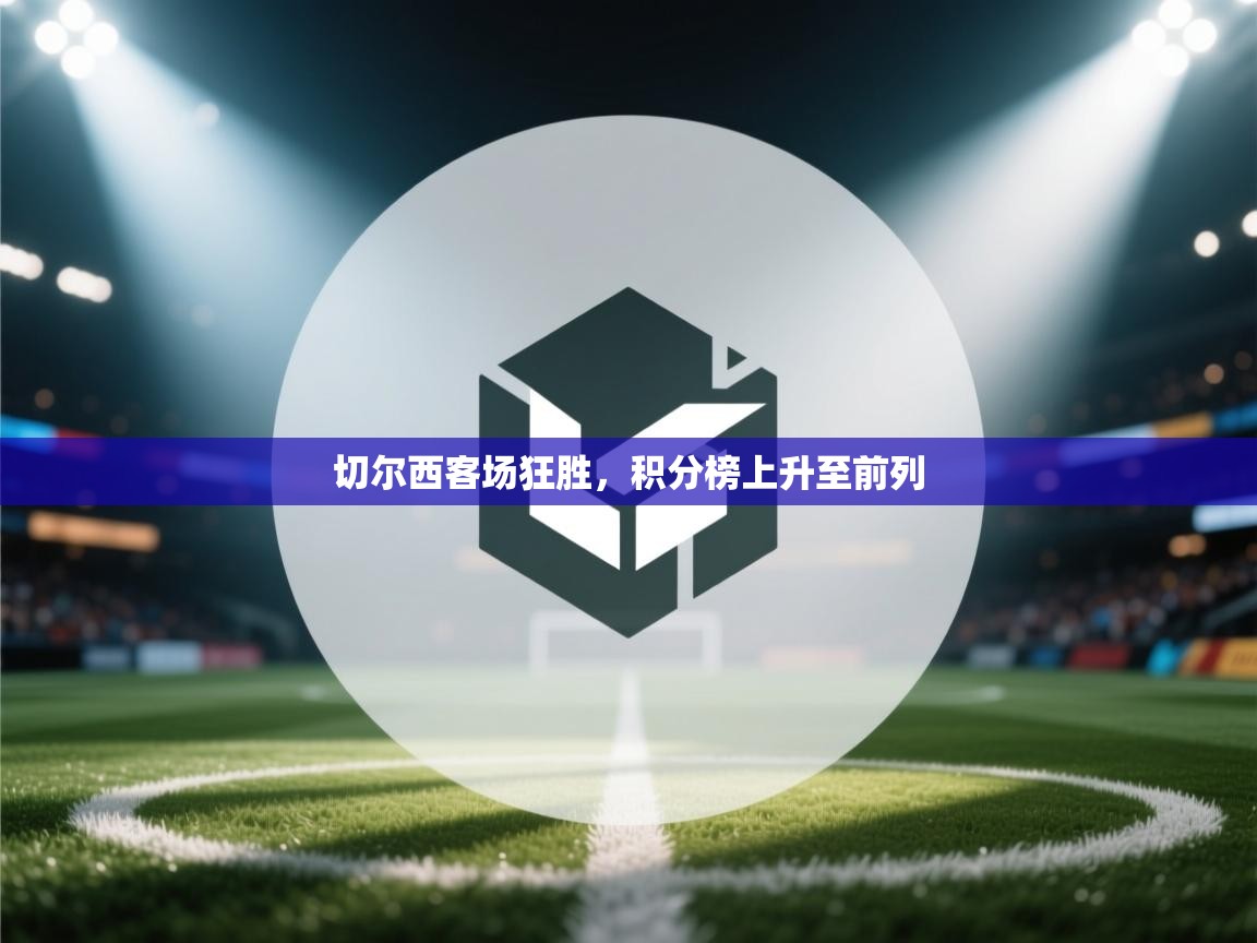 开云体育app官网-切尔西客场狂胜，积分榜上升至前列  第4张