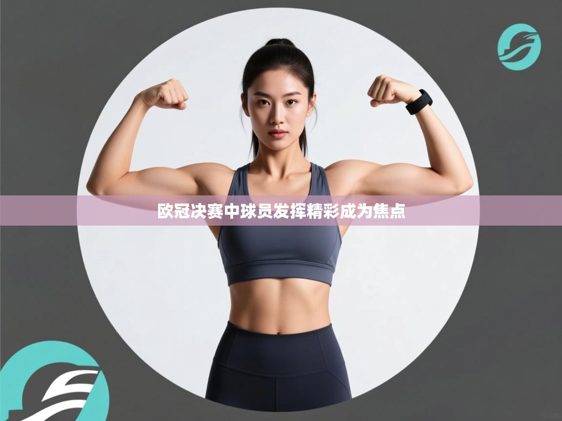 kaiyun-欧冠决赛中球员发挥精彩成为焦点 第2张