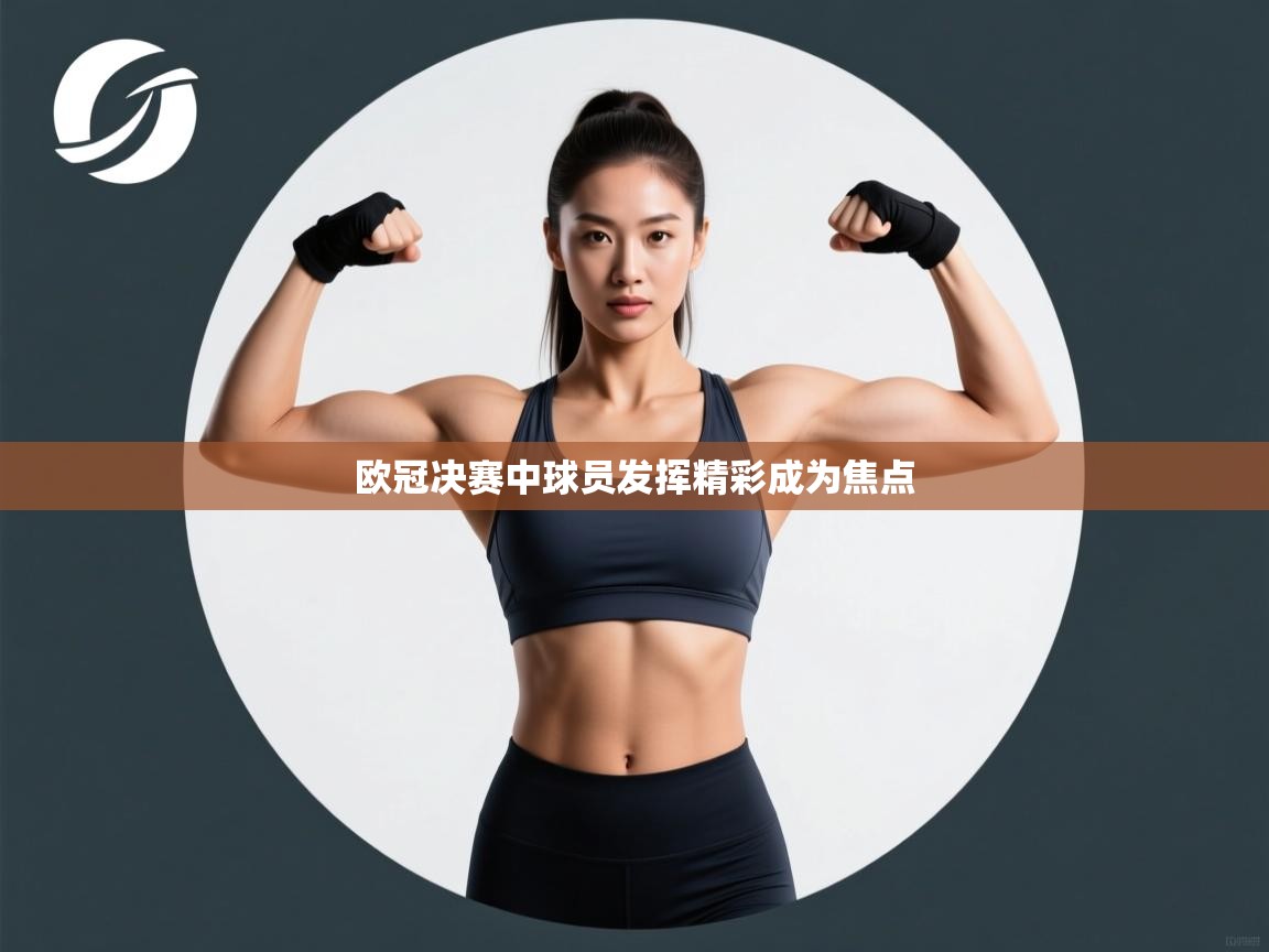 kaiyun-欧冠决赛中球员发挥精彩成为焦点 第3张