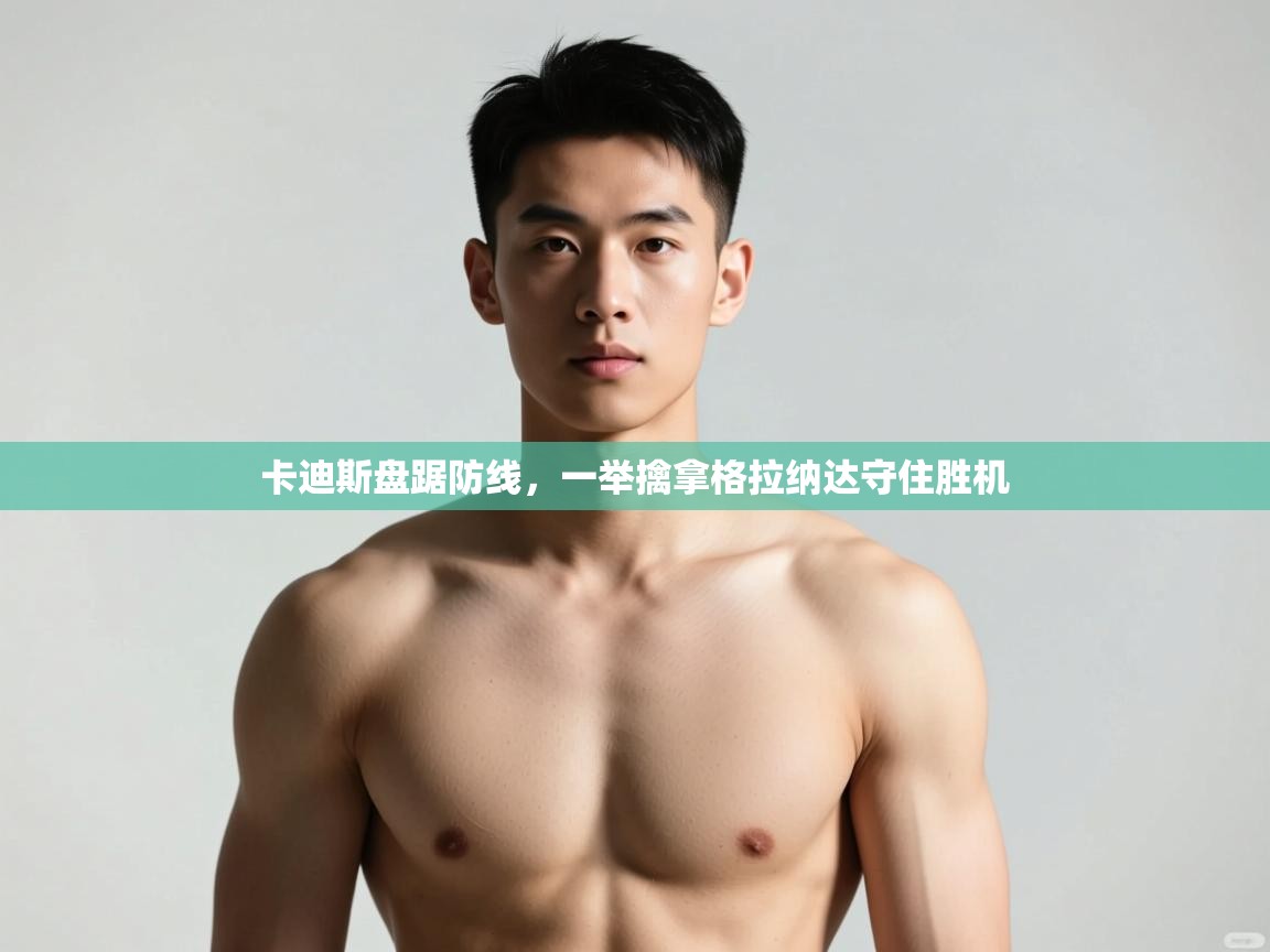 kaiyun体育入口-卡迪斯盘踞防线,一举擒拿格拉纳达守住胜机 第3张