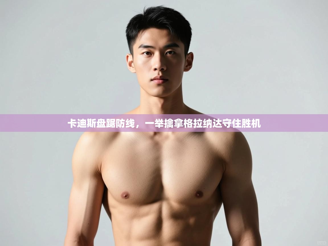 kaiyun体育入口-卡迪斯盘踞防线,一举擒拿格拉纳达守住胜机 第2张