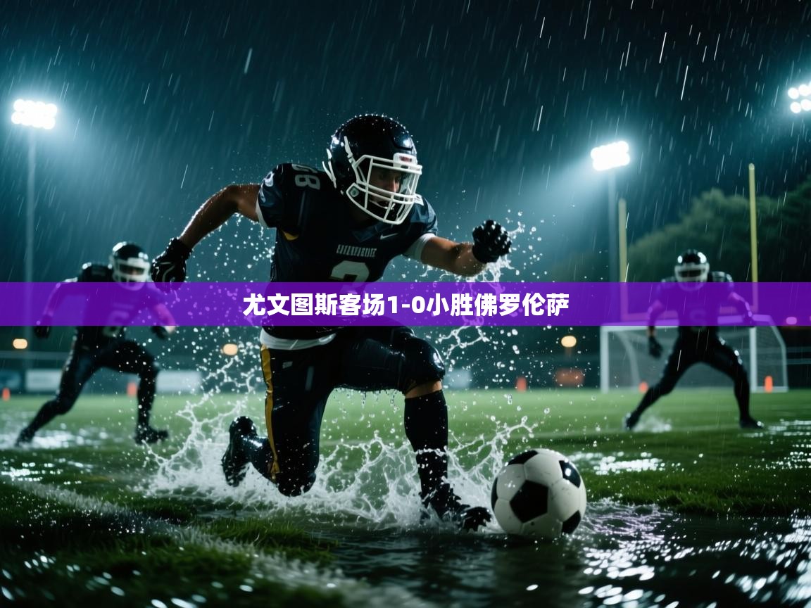 开云体育账号申诉通道-尤文图斯客场1-0小胜佛罗伦萨