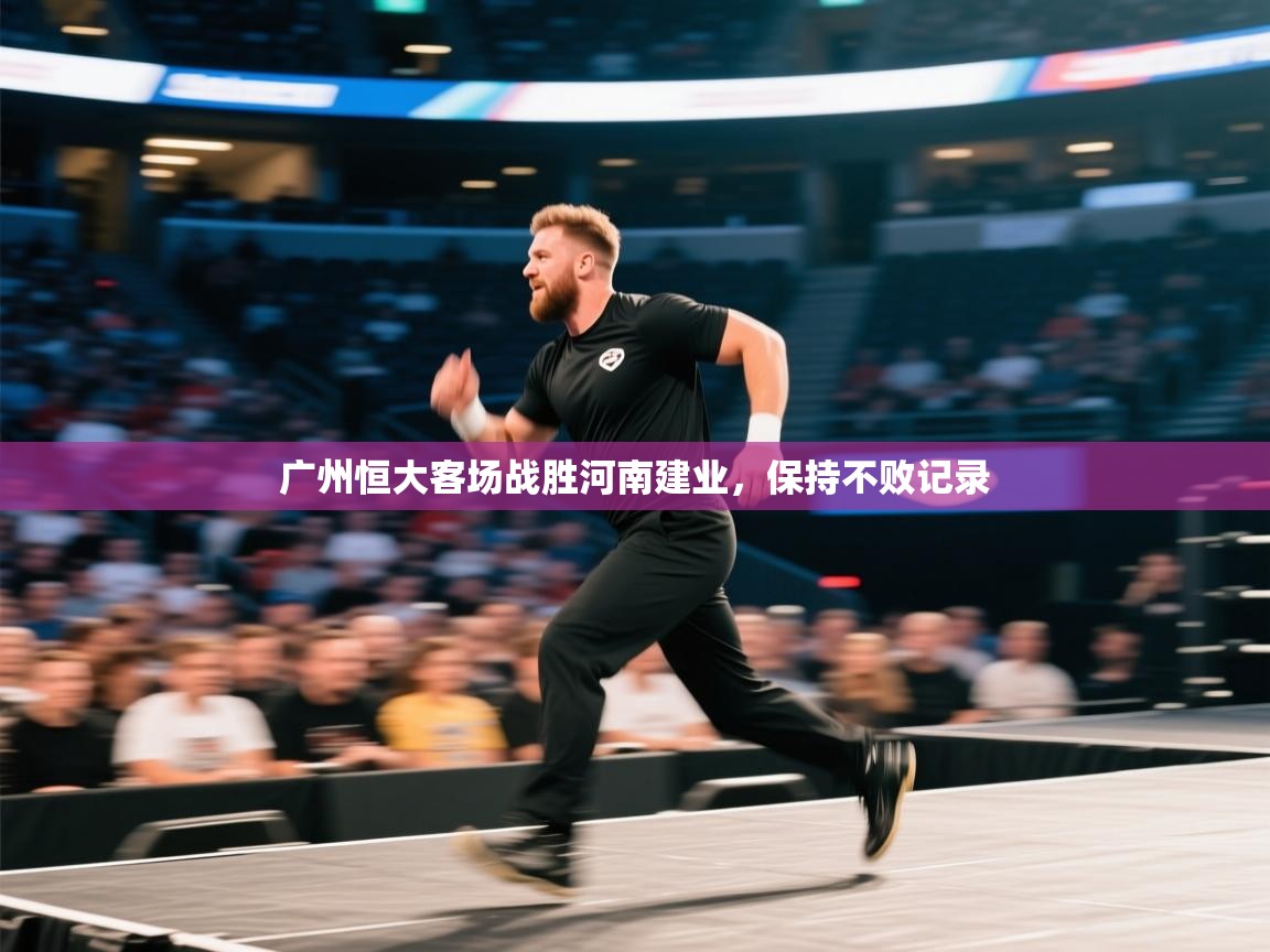 开云·体育kaiyun官方网站_kaiyun sports-广州恒大客场战胜河南建业，保持不败记录