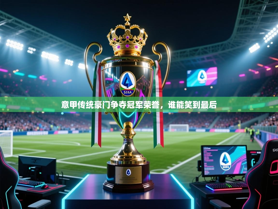 开云网页版-意甲传统豪门争夺冠军荣誉,谁能笑到最后 第3张