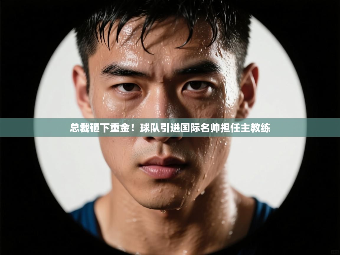 开云体育登录入口-总裁砸下重金！球队引进国际名帅担任主教练