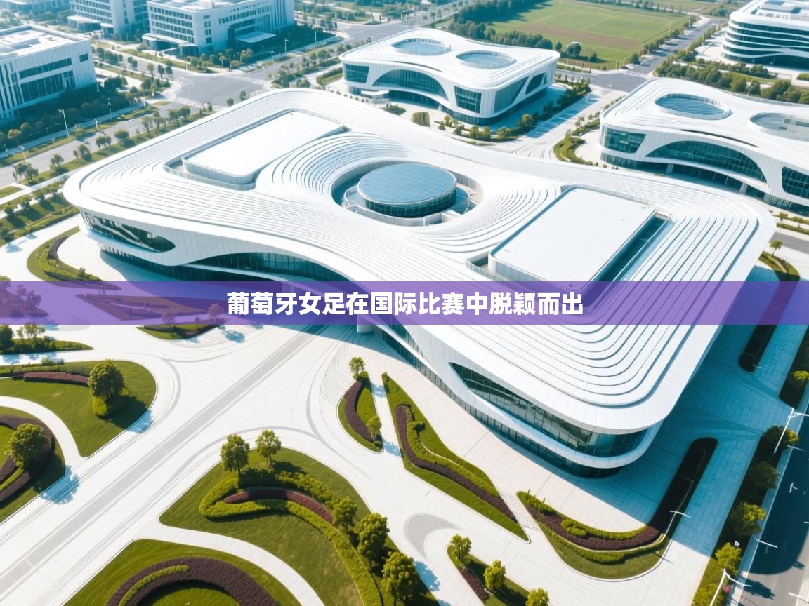 开云体育在线入口-葡萄牙女足在国际比赛中脱颖而出 第4张