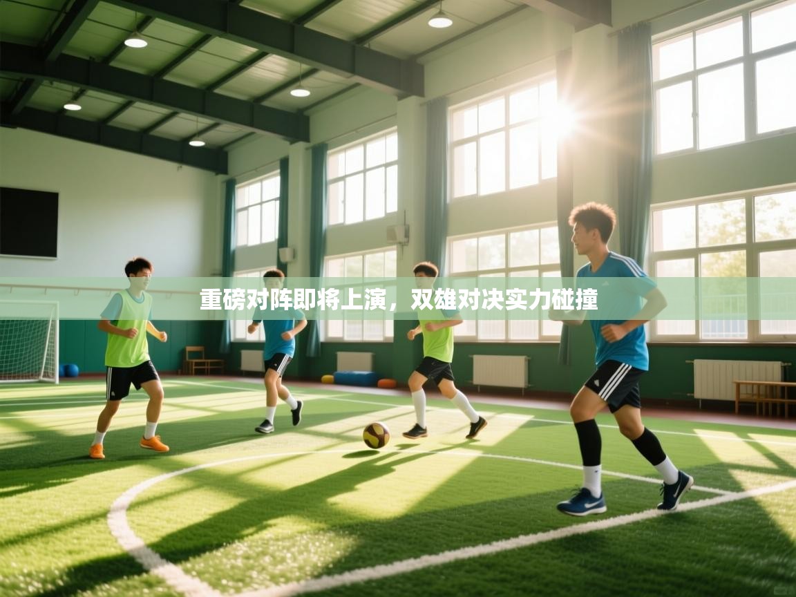 开运体育-重磅对阵即将上演，双雄对决实力碰撞