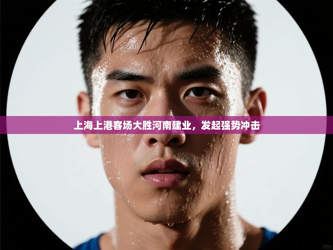 开云体育账号申诉通道-上海上港客场大胜河南建业，发起强势冲击