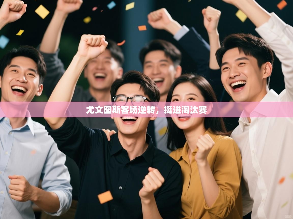 开云体育网络异常修复-尤文图斯客场逆转，挺进淘汰赛  第4张