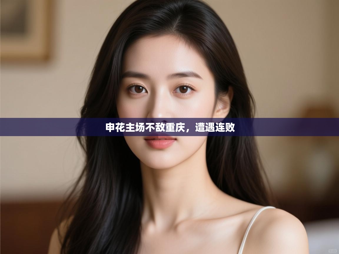 开云体育app下载安卓-申花主场不敌重庆,遭遇连败 第1张