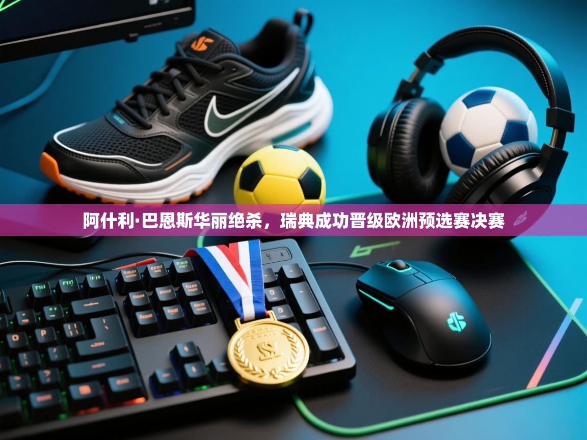 云开体育app官网入口-阿什利·巴恩斯华丽绝杀,瑞典成功晋级欧洲预选赛决赛 第2张