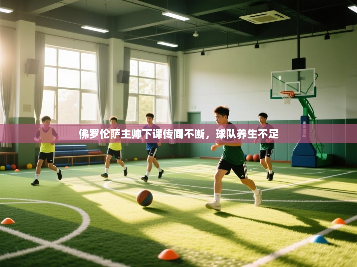 云开体育app登录入口-佛罗伦萨主帅下课传闻不断，球队养生不足