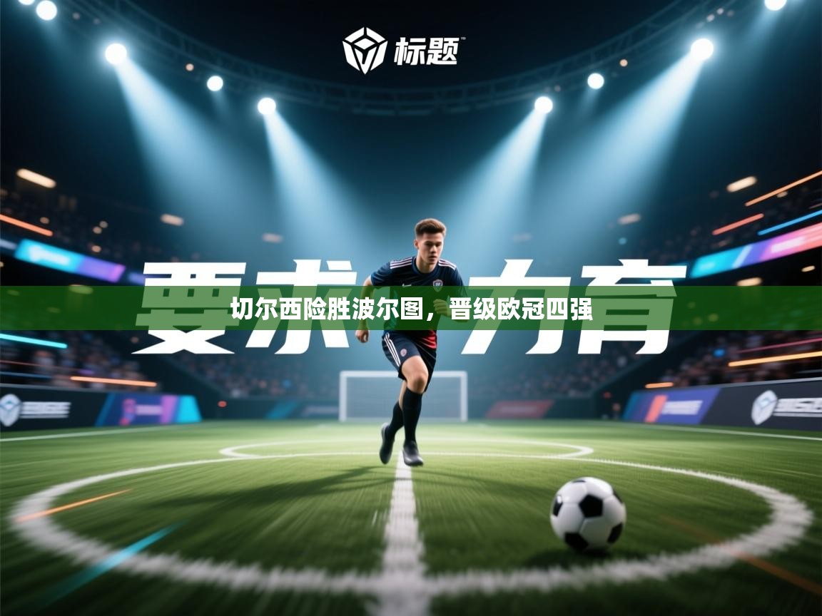 开云直播-切尔西险胜波尔图，晋级欧冠四强