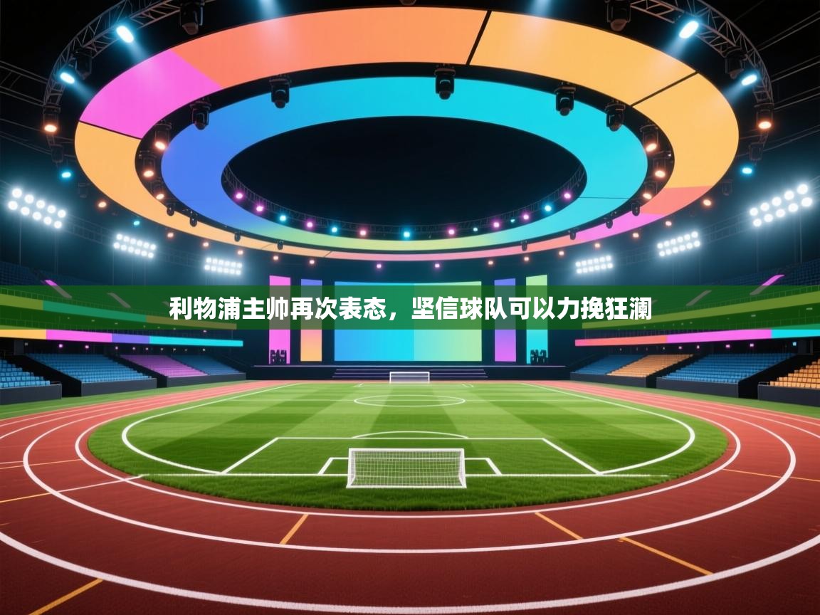 开云体育在线入口-利物浦主帅再次表态，坚信球队可以力挽狂澜