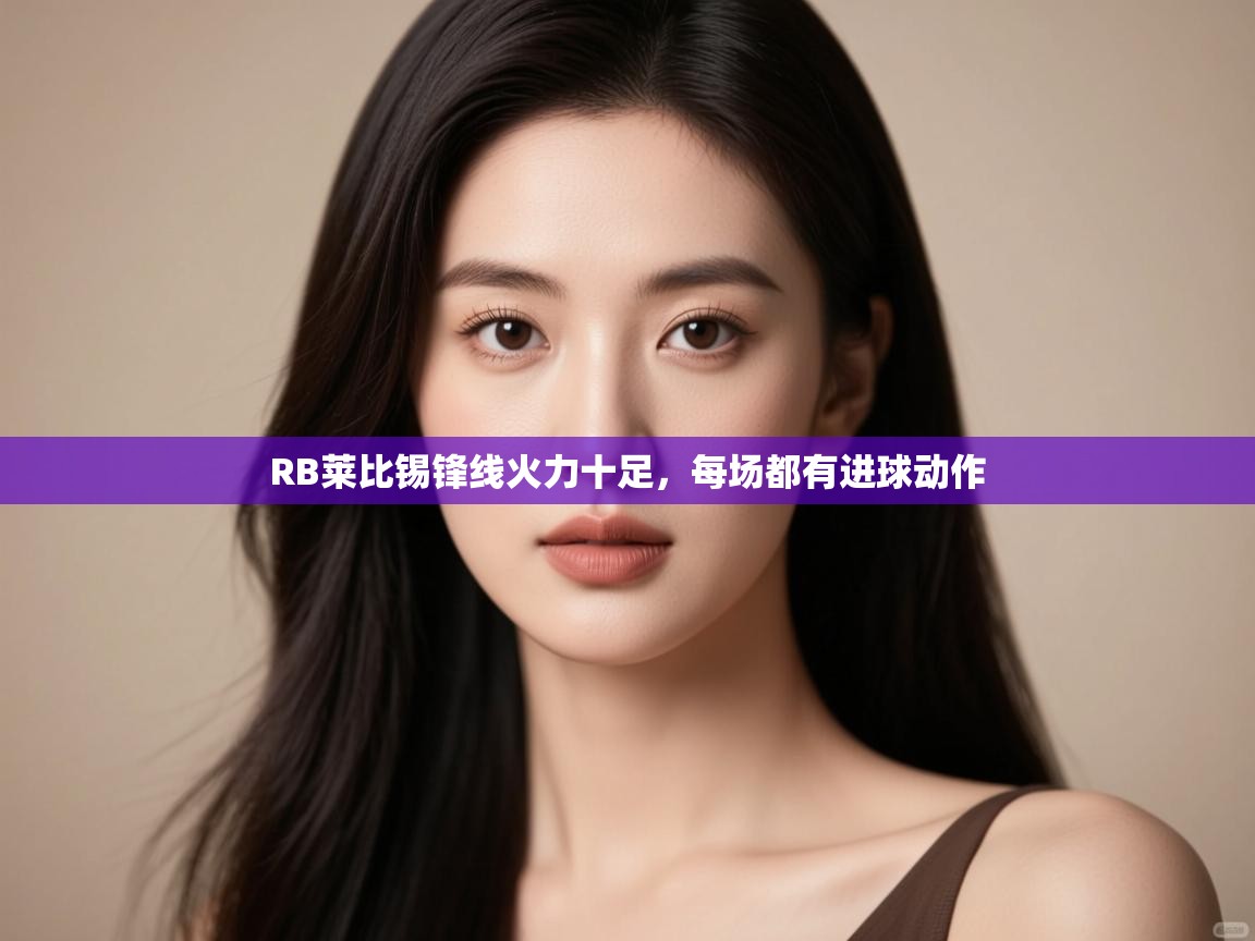 云开体育官网入口-RB莱比锡锋线火力十足，每场都有进球动作