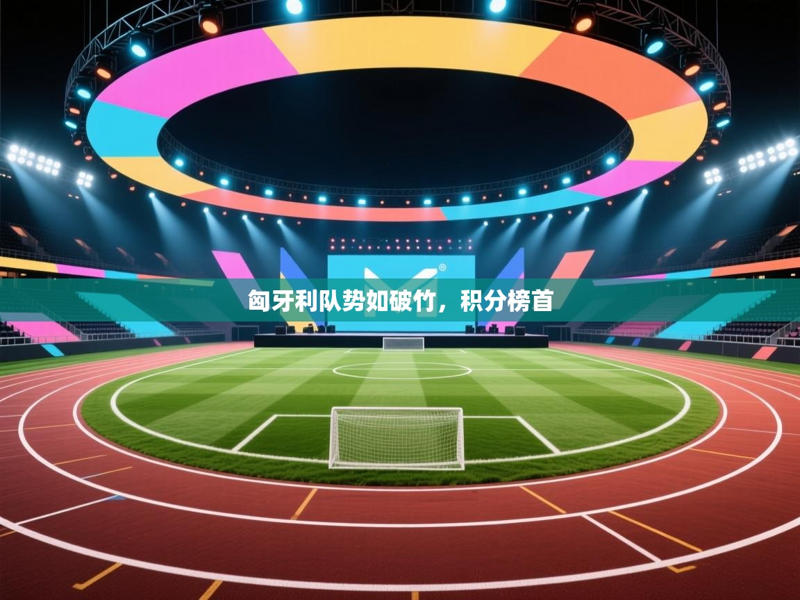 开云赛事直播-匈牙利队势如破竹,积分榜首 第4张