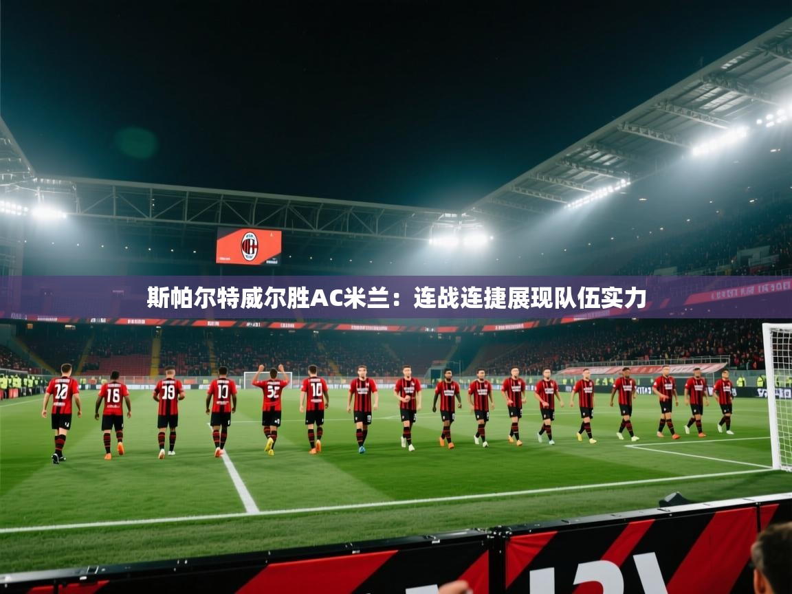 开云体育app下载-斯帕尔特威尔胜AC米兰：连战连捷展现队伍实力