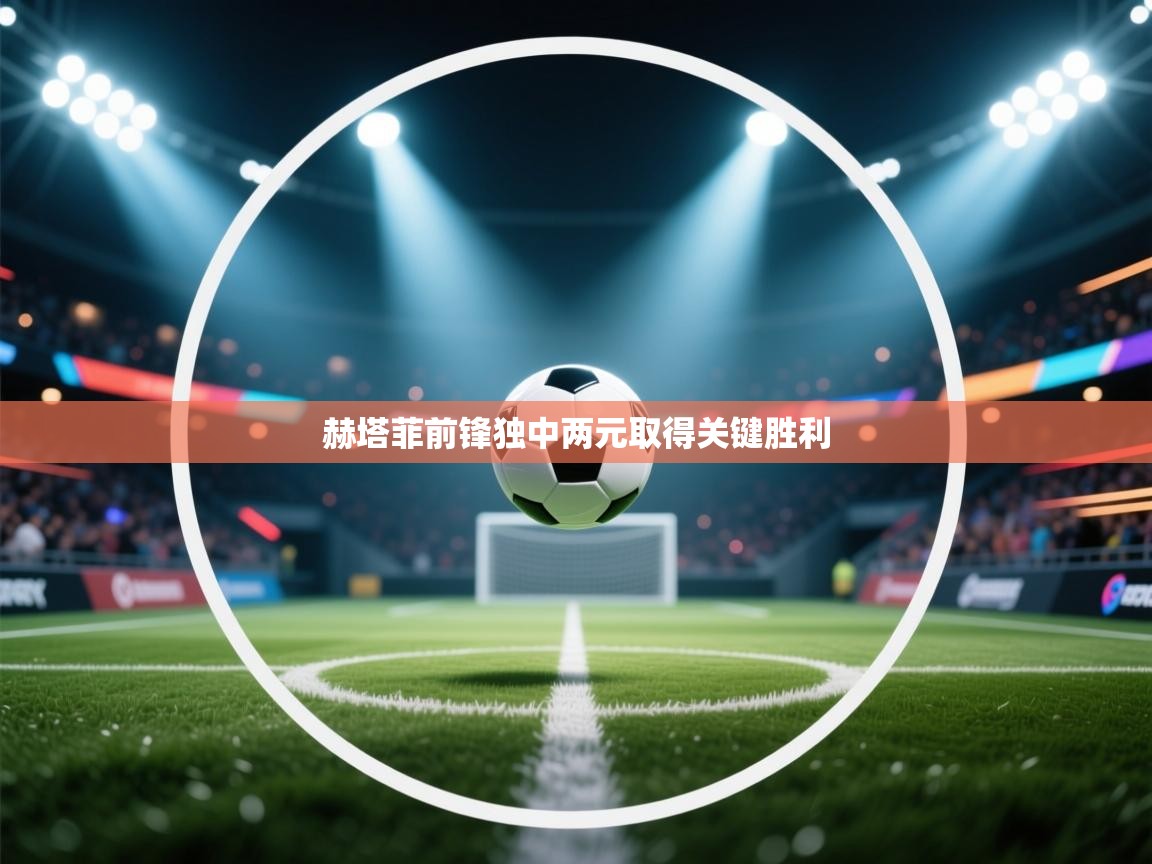 开云体育安装失败怎么办-赫塔菲前锋独中两元取得关键胜利 第1张