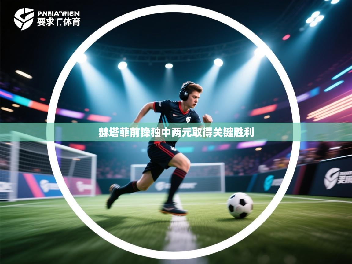开云体育安装失败怎么办-赫塔菲前锋独中两元取得关键胜利 第3张