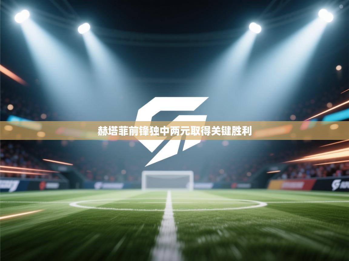 开云体育安装失败怎么办-赫塔菲前锋独中两元取得关键胜利 第4张